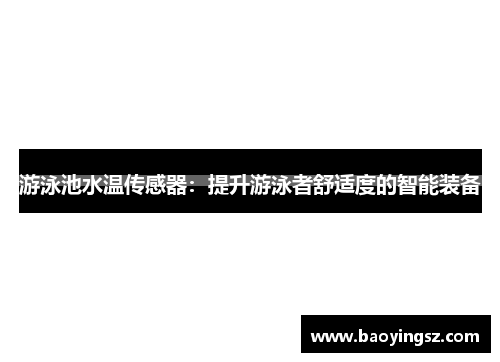 游泳池水温传感器：提升游泳者舒适度的智能装备